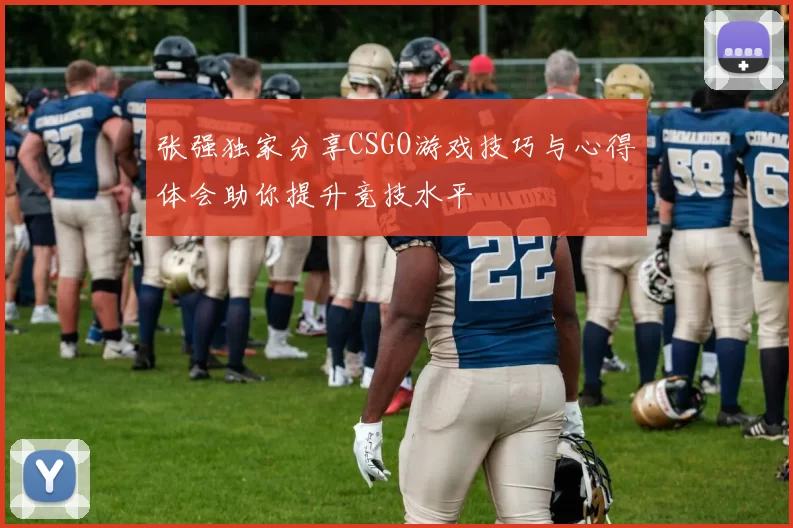张强独家分享CSGO游戏技巧与心得体会助你提升竞技水平