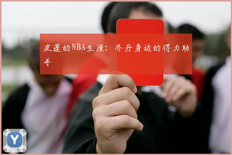 皮蓬的NBA生涯：乔丹身边的得力助手