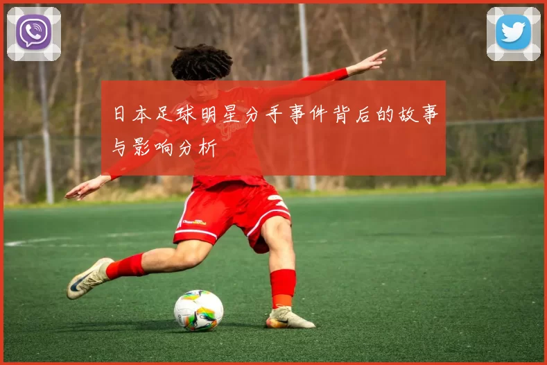 日本足球明星分手事件背后的故事与影响分析