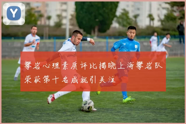 攀岩心理素质评比揭晓上海攀岩队荣获第十名成就引关注