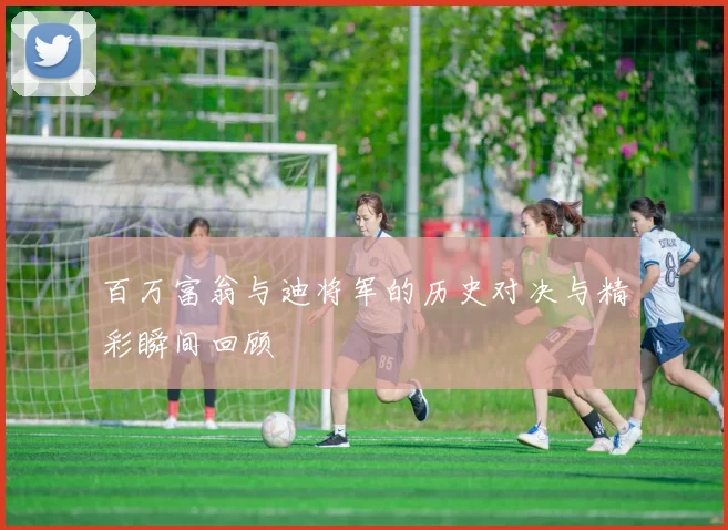 百万富翁与迪将军的历史对决与精彩瞬间回顾