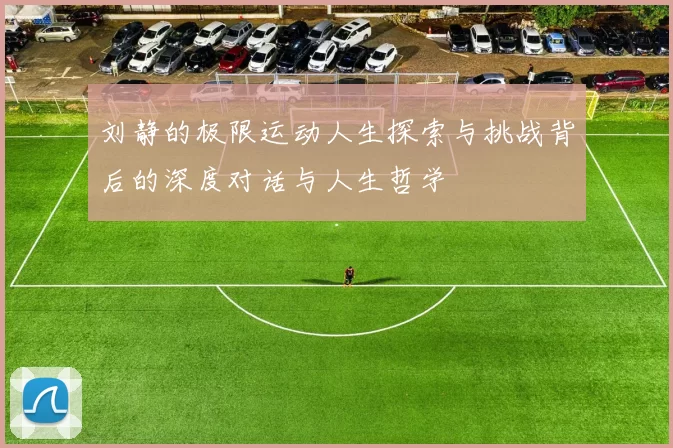 刘静的极限运动人生探索与挑战背后的深度对话与人生哲学