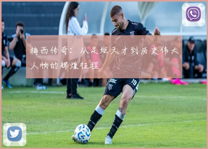 梅西传奇：从足坛天才到历史伟大人物的辉煌征程