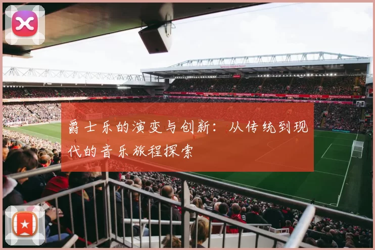 爵士乐的演变与创新：从传统到现代的音乐旅程探索