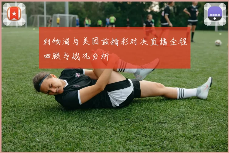 利物浦与美因兹精彩对决直播全程回顾与战况分析