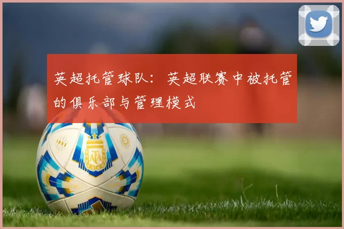 英超托管球队：英超联赛中被托管的俱乐部与管理模式