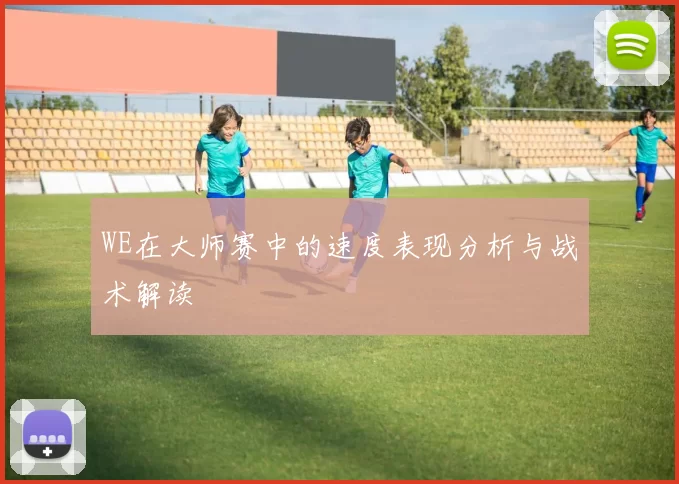 WE在大师赛中的速度表现分析与战术解读