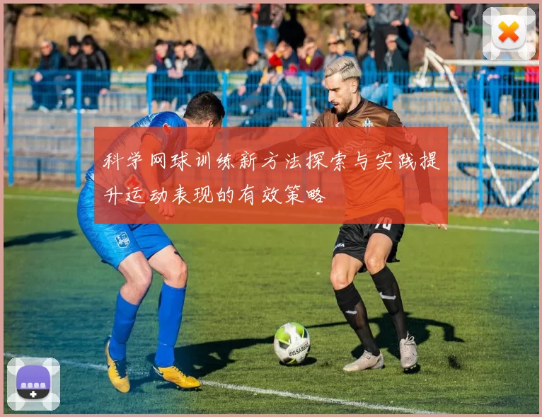 科学网球训练新方法探索与实践提升运动表现的有效策略