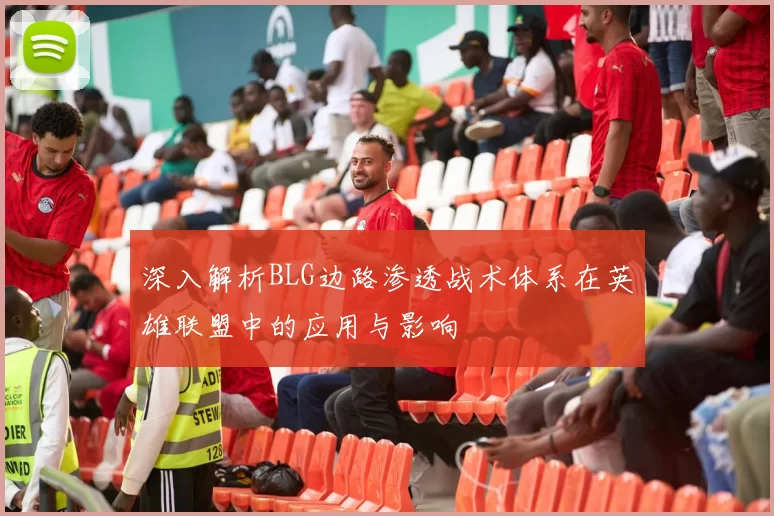 深入解析BLG边路渗透战术体系在英雄联盟中的应用与影响