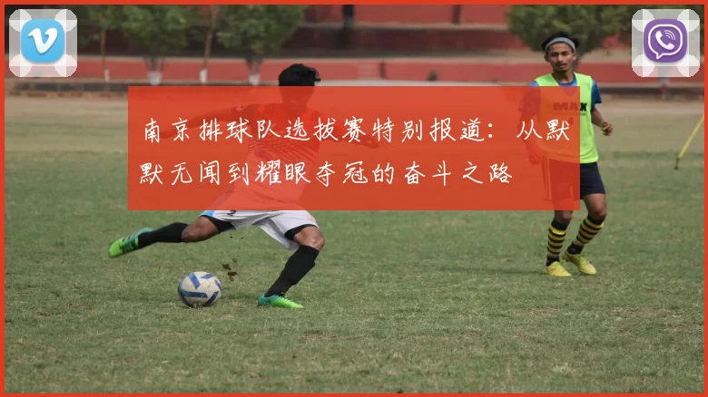 南京排球队选拔赛特别报道：从默默无闻到耀眼夺冠的奋斗之路