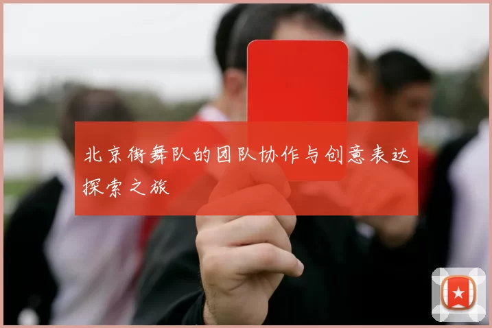 北京街舞队的团队协作与创意表达探索之旅