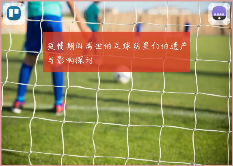 疫情期间离世的足球明星们的遗产与影响探讨
