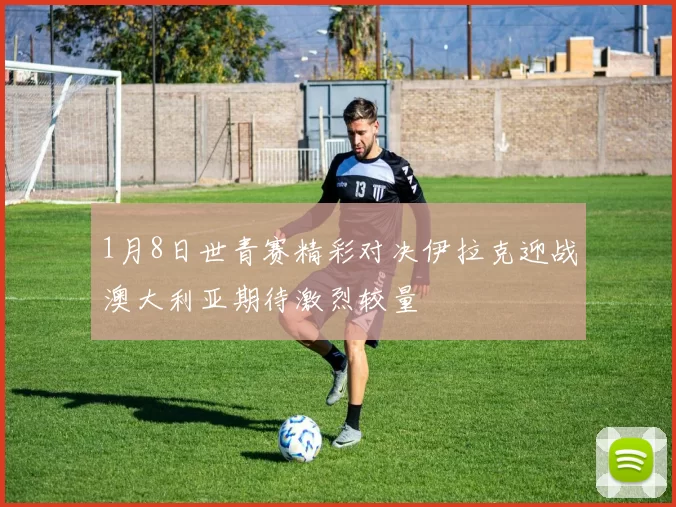 1月8日世青赛精彩对决伊拉克迎战澳大利亚期待激烈较量