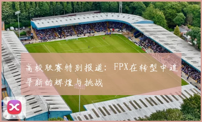 高校联赛特别报道：FPX在转型中追寻新的辉煌与挑战