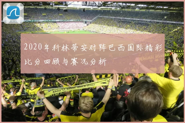 2020年科林蒂安对阵巴西国际精彩比分回顾与赛况分析