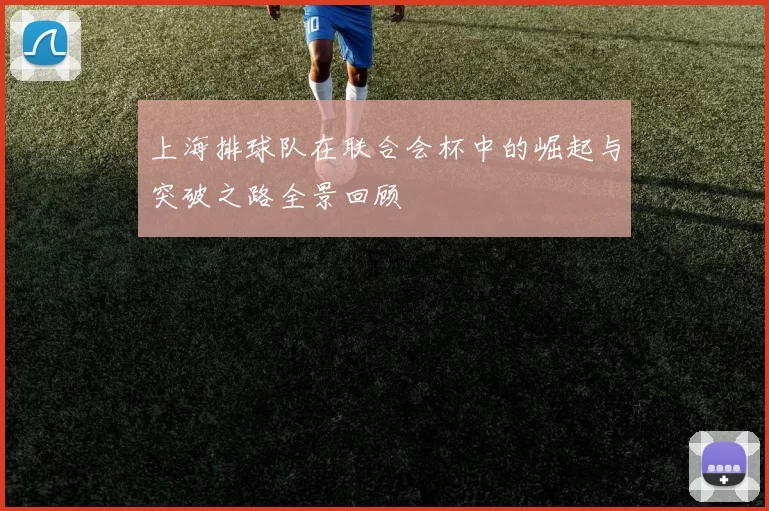 上海排球队在联合会杯中的崛起与突破之路全景回顾