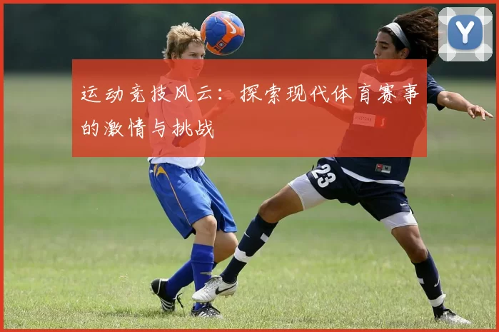 运动竞技风云：探索现代体育赛事的激情与挑战