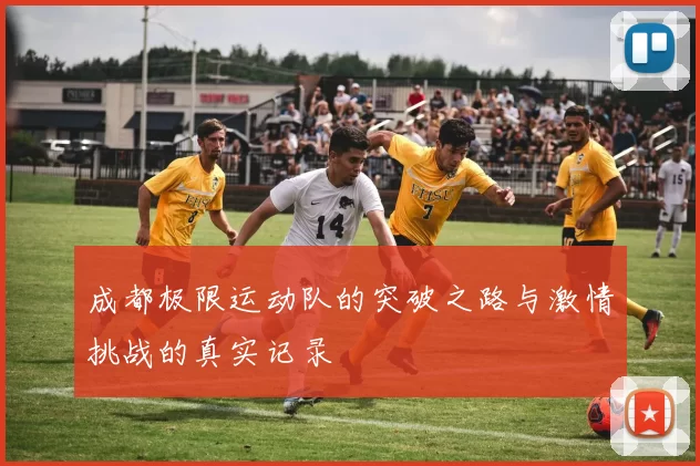 成都极限运动队的突破之路与激情挑战的真实记录
