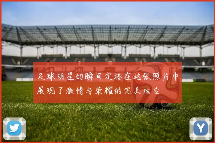 足球明星的瞬间定格在这张照片中展现了激情与荣耀的完美结合