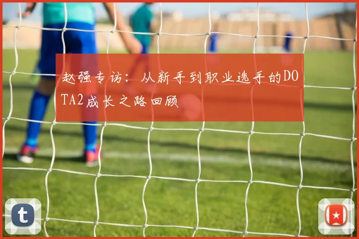 赵强专访：从新手到职业选手的DOTA2成长之路回顾