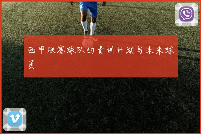 西甲联赛球队的青训计划与未来球员