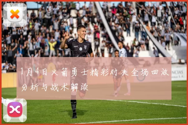 1月4日火箭勇士精彩对决全场回放分析与战术解读